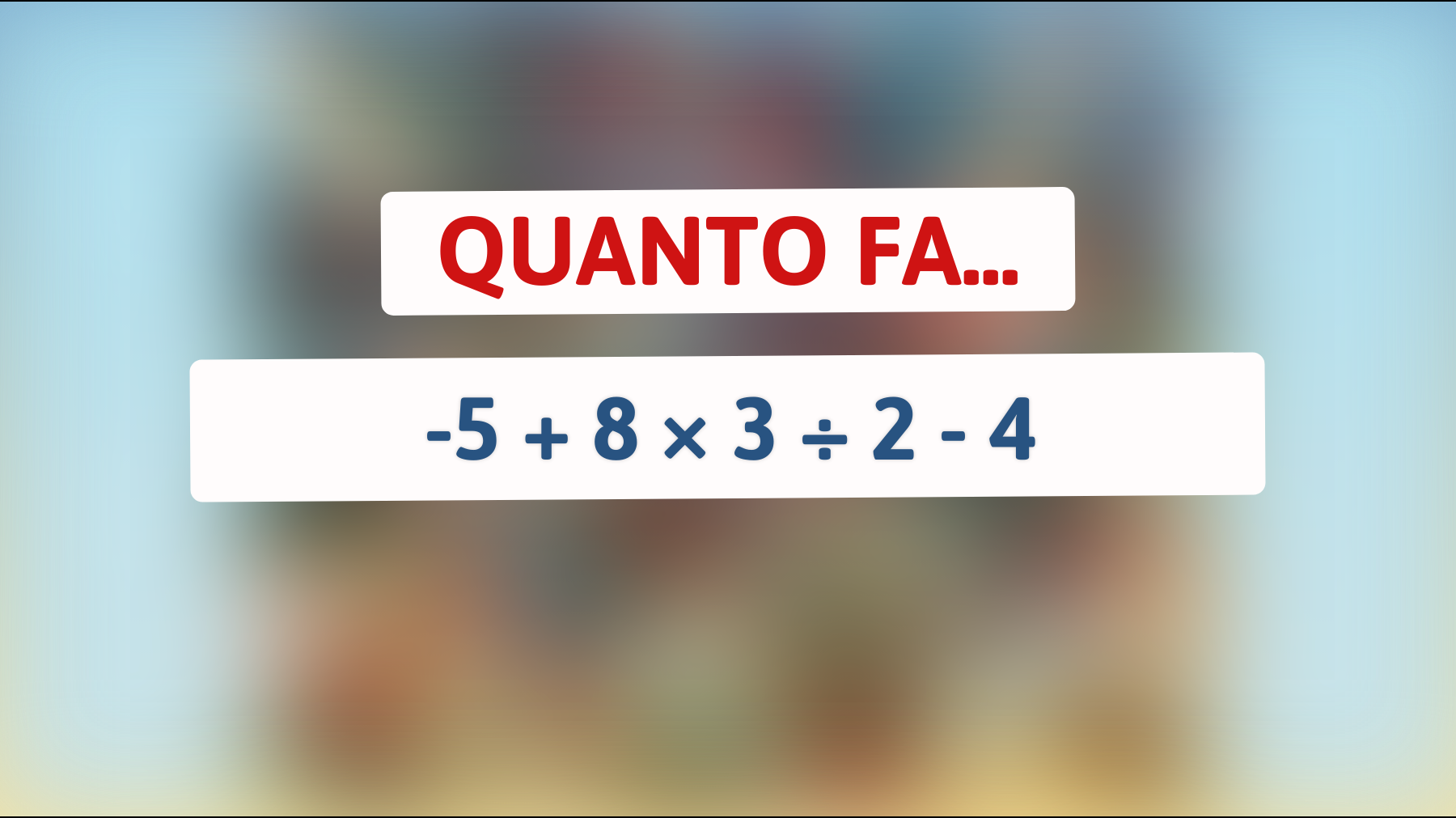 \"Solo i Veri Geni Riusciranno a Risolvere Questo Rompicapo Matematico: Quanto Fa -5 + 8 × 3 ÷ 2 - 4?\""